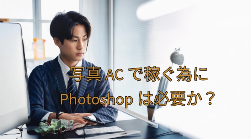 写真ACで稼ぐ為にPhotoshopは必要か？